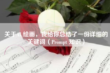 关于AI 绘画，我给你总结了一份详细的关键词（Prompt 知识）