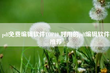 pdf免费编辑软件TOP10 好用的pdf编辑软件推荐