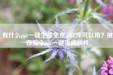 有什么ppt一键生成免费ai软件可以用？推荐五个ppt一键生成软件