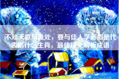 不知天意风流处，要与佳人学画眉是代表指什么生肖，最佳释义解析成语
