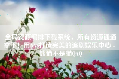 全局资源编排下载系统，所有资源通通拿下！用NAS打造完美的追剧娱乐中心 - 熊猫不是猫QAQ