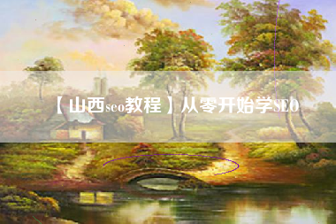 【山西seo教程】从零开始学SEO