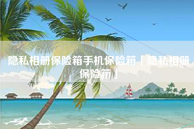 隐私相册保险箱手机保险箱「隐私相册保险箱」
