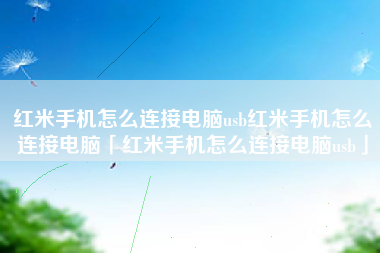红米手机怎么连接电脑usb红米手机怎么连接电脑「红米手机怎么连接电脑usb」