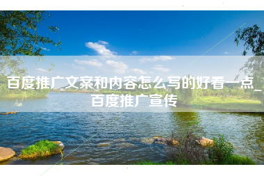 百度推广文案和内容怎么写的好看一点_百度推广宣传