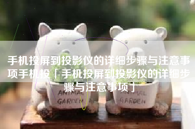 手机投屏到投影仪的详细步骤与注意事项手机投「手机投屏到投影仪的详细步骤与注意事项」