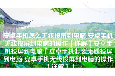 安卓手机怎么无线投屏到电脑 安卓手机无线投屏到电脑的操作【详解】安卓手机投屏到电脑「安卓手机怎么无线投屏到电脑 安卓手机无线投屏到电脑的操作【详解】」
