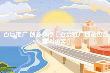百度推广 创意卖点【百度推广创意包含哪些内容】