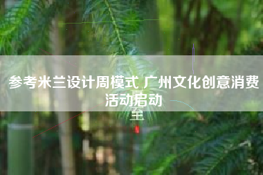 参考米兰设计周模式 广州文化创意消费活动启动