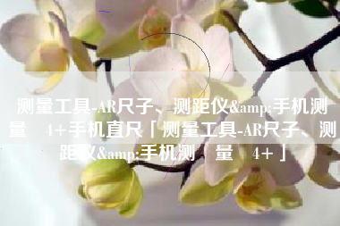 测量工具-AR尺子、测距仪&手机测‪量‬4+手机直尺「测量工具-AR尺子、测距仪&手机测‪量‬4+」