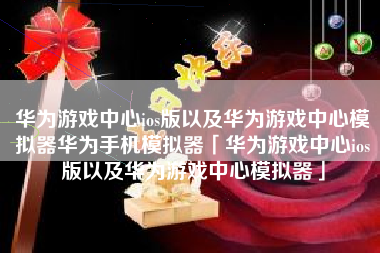 华为游戏中心ios版以及华为游戏中心模拟器华为手机模拟器「华为游戏中心ios版以及华为游戏中心模拟器」