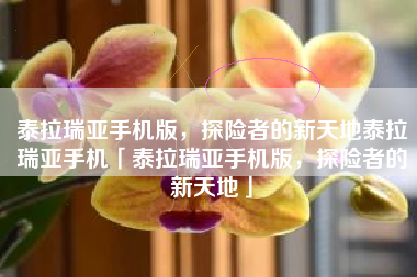 泰拉瑞亚手机版，探险者的新天地泰拉瑞亚手机「泰拉瑞亚手机版，探险者的新天地」