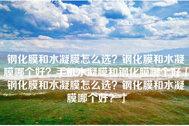 钢化膜和水凝膜怎么选？钢化膜和水凝膜哪个好？手机水凝膜和钢化膜哪个好「钢化膜和水凝膜怎么选？钢化膜和水凝膜哪个好？」