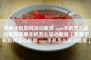 苹果手机如何滚动截屏 oppo手机怎么滚动截屏苹果手机怎么滚动截屏「苹果手机如何滚动截屏 oppo手机怎么滚动截屏」
