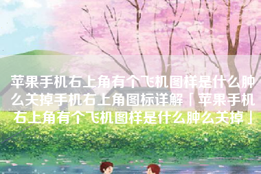 苹果手机右上角有个飞机图样是什么肿么关掉手机右上角图标详解「苹果手机右上角有个飞机图样是什么肿么关掉」 苹果手机右上角有个飞机图样是什么肿么关掉手机右上角图标详解「苹果手机右上角有个飞机图样是什么肿么关掉」