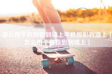 怎么用手机投影到墙上手机投影到墙上「怎么用手机投影到墙上」