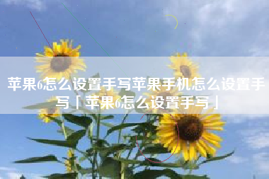 苹果6怎么设置手写苹果手机怎么设置手写「苹果6怎么设置手写」 苹果6怎么设置手写苹果手机怎么设置手写「苹果6怎么设置手写」