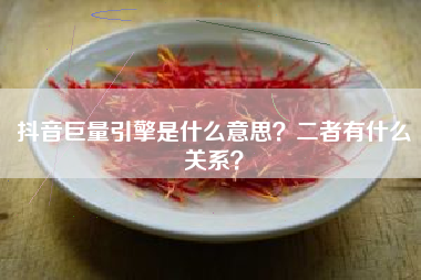 抖音巨量引擎是什么意思？二者有什么关系？