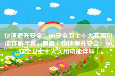 快速提升安全：QQ安全卫士十大实用功能详解手机qq病毒「快速提升安全：QQ安全卫士十大实用功能详解」