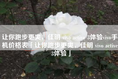 让你跑步更爽，佳明 vivo active 3体验vivo手机价格表「让你跑步更爽，佳明 vivo active 3体验」