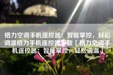 格力空调手机遥控器：智能掌控，轻松调温格力手机遥控器下载「格力空调手机遥控器：智能掌控，轻松调温」