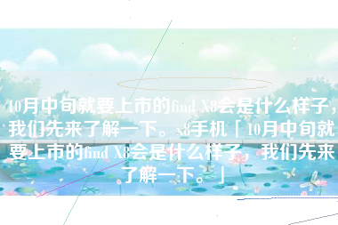 10月中旬就要上市的find X8会是什么样子，我们先来了解一下。x8手机「10月中旬就要上市的find X8会是什么样子，我们先来了解一下。」