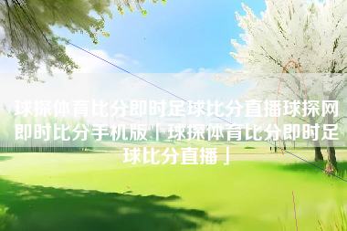 球探体育比分即时足球比分直播球探网即时比分手机版「球探体育比分即时足球比分直播」