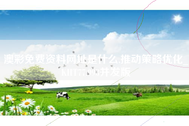 澳彩免费资料网址是什么,推动策略优化_KHT77.993并发版 澳彩免费资料网址是什么,推动策略优化_KHT77.993并发版