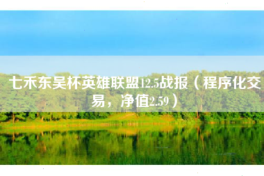 七禾东吴杯英雄联盟12.5战报（程序化交易，净值2.59）
