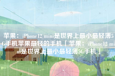 苹果：iPhone12 mini是世界上最小最轻薄5G手机苹果最轻的手机「苹果：iPhone12 mini是世界上最小最轻薄5G手机」