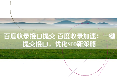 百度收录接口提交 百度收录加速：一键提交接口，优化SEO新策略
