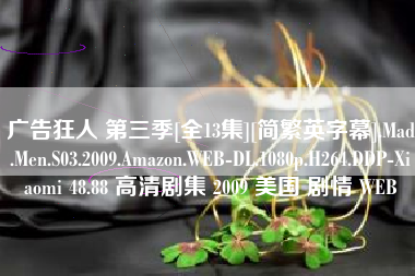 广告狂人 第三季[全13集][简繁英字幕].Mad.Men.S03.2009.Amazon.WEB-DL.1080p.H264.DDP-Xiaomi 48.88 高清剧集 2009 美国 剧情 WEB