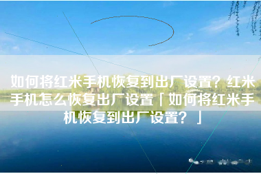 如何将红米手机恢复到出厂设置？红米手机怎么恢复出厂设置「如何将红米手机恢复到出厂设置？」
