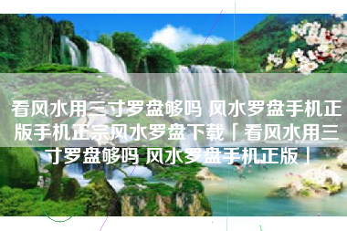 看风水用三寸罗盘够吗 风水罗盘手机正版手机正宗风水罗盘下载「看风水用三寸罗盘够吗 风水罗盘手机正版」
