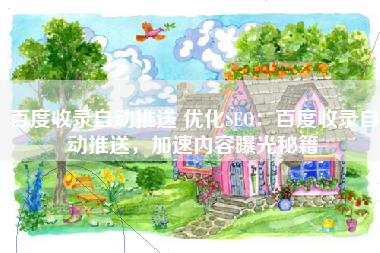 百度收录自动推送 优化SEO：百度收录自动推送，加速内容曝光秘籍