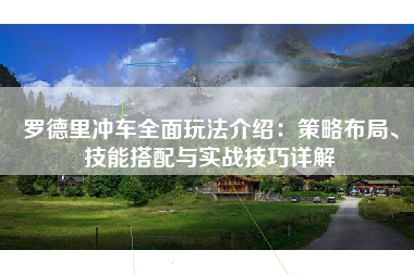 罗德里冲车全面玩法介绍：策略布局、技能搭配与实战技巧详解