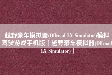 越野豪车模拟器(Offroad LX Simulator)模拟驾驶游戏手机版「越野豪车模拟器(Offroad LX Simulator)」 越野豪车模拟器(Offroad LX Simulator)模拟驾驶游戏手机版「越野豪车模拟器(Offroad LX Simulator)」