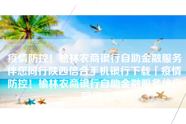 疫情防控！榆林农商银行自助金融服务伴您同行陕西信合手机银行下载「疫情防控！榆林农商银行自助金融服务伴您同行」