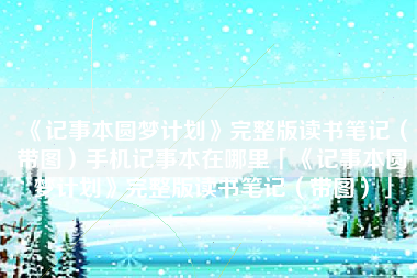 《记事本圆梦计划》完整版读书笔记（带图）手机记事本在哪里「《记事本圆梦计划》完整版读书笔记（带图）」