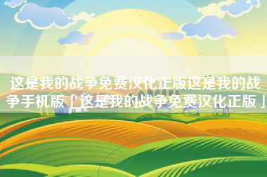 这是我的战争免费汉化正版这是我的战争手机版「这是我的战争免费汉化正版」