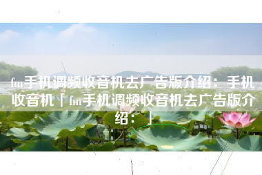 fm手机调频收音机去广告版介绍：手机收音机「fm手机调频收音机去广告版介绍：」
