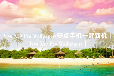 Vivo X50 Pro Wallpapers安卓手机一键新机「Vivo X50 Pro Wallpapers」 Vivo X50 Pro Wallpapers安卓手机一键新机「Vivo X50 Pro Wallpapers」