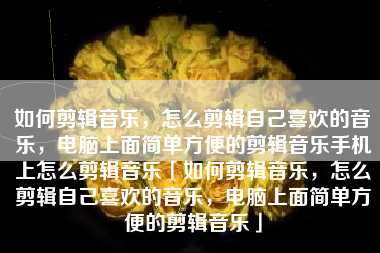 如何剪辑音乐，怎么剪辑自己喜欢的音乐，电脑上面简单方便的剪辑音乐手机上怎么剪辑音乐「如何剪辑音乐，怎么剪辑自己喜欢的音乐，电脑上面简单方便的剪辑音乐」
