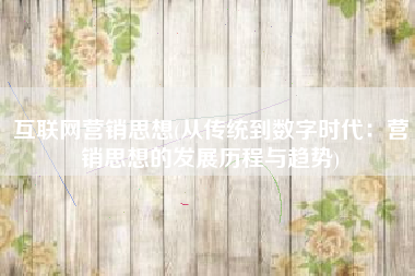 互联网营销思想(从传统到数字时代：营销思想的发展历程与趋势)