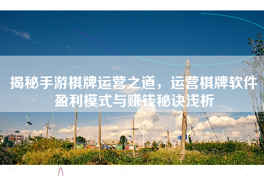 揭秘手游棋牌运营之道，运营棋牌软件盈利模式与赚钱秘诀浅析