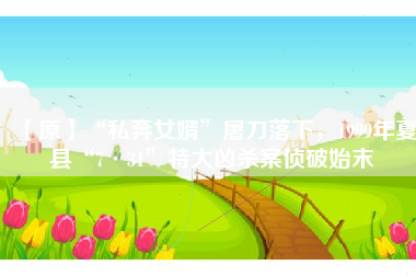 【原】“私奔女婿”屠刀落下，1999年夏县“7·31”特大凶杀案侦破始末