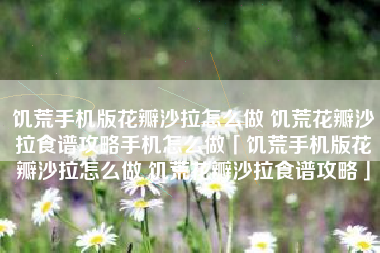 饥荒手机版花瓣沙拉怎么做 饥荒花瓣沙拉食谱攻略手机怎么做「饥荒手机版花瓣沙拉怎么做 饥荒花瓣沙拉食谱攻略」
