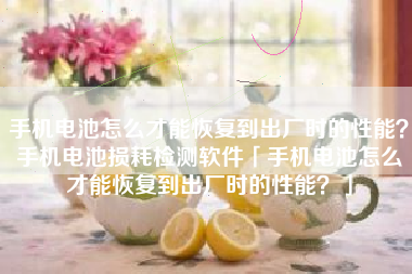 手机电池怎么才能恢复到出厂时的性能？手机电池损耗检测软件「手机电池怎么才能恢复到出厂时的性能？」