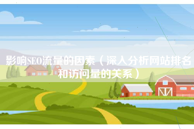 影响SEO流量的因素（深入分析网站排名和访问量的关系）